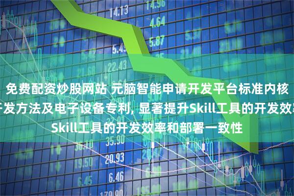 免费配资炒股网站 元脑智能申请开发平台标准内核接口布局语言开发方法及电子设备专利, 显著提升Skill工具的开发效率和部署一致性
