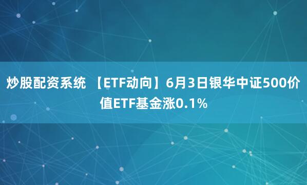 炒股配资系统 【ETF动向】6月3日银华中证500价值ETF基金涨0.1%