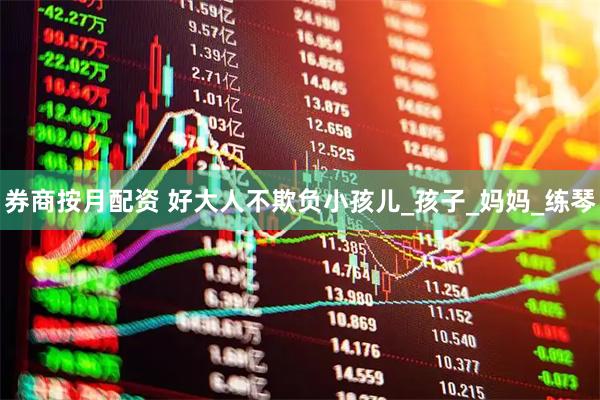 券商按月配资 好大人不欺负小孩儿_孩子_妈妈_练琴