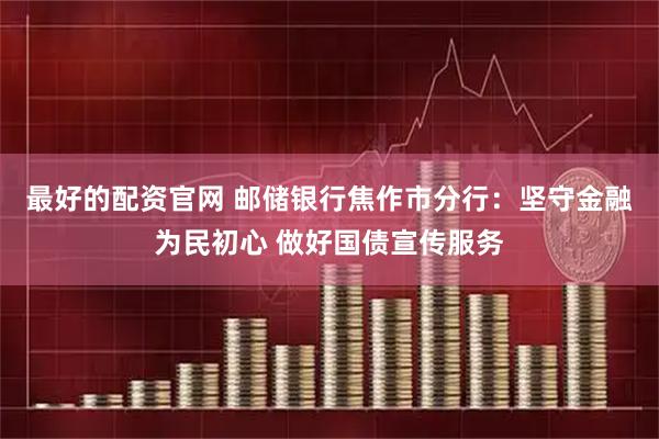 最好的配资官网 邮储银行焦作市分行：坚守金融为民初心 做好国债宣传服务