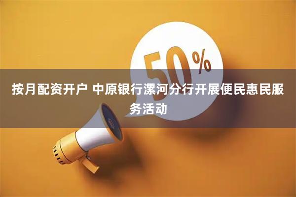 按月配资开户 中原银行漯河分行开展便民惠民服务活动
