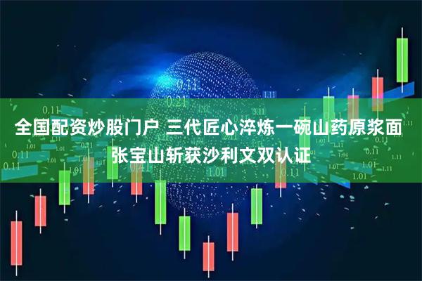 全国配资炒股门户 三代匠心淬炼一碗山药原浆面 张宝山斩获沙利文双认证