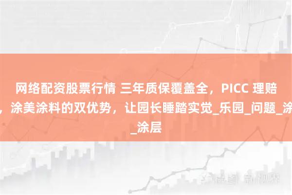 网络配资股票行情 三年质保覆盖全，PICC 理赔快，涂美涂料的双优势，让园长睡踏实觉_乐园_问题_涂层