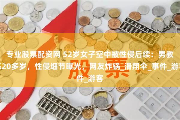 专业股票配资网 52岁女子空中被性侵后续：男教练20多岁，性侵细节曝光，网友炸锅_滑翔伞_事件_游客