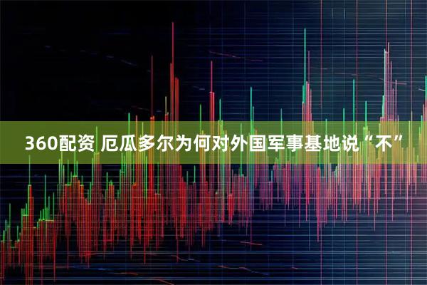 360配资 厄瓜多尔为何对外国军事基地说“不”
