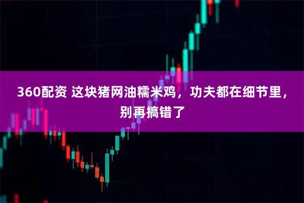 360配资 这块猪网油糯米鸡，功夫都在细节里，别再搞错了