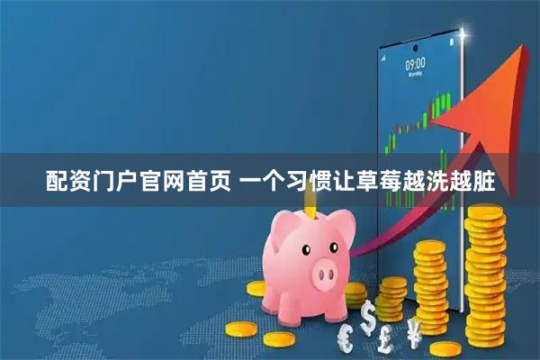 配资门户官网首页 一个习惯让草莓越洗越脏