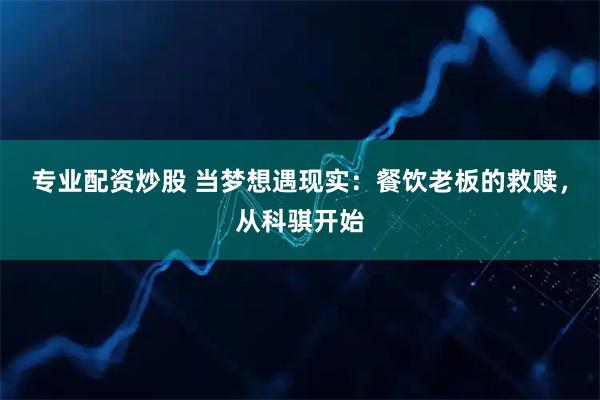 专业配资炒股 当梦想遇现实：餐饮老板的救赎，从科骐开始