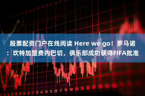 股票配资门户在线阅读 Here we go！罗马诺：坎特加盟费内巴切，俱乐部成功获得FIFA批准