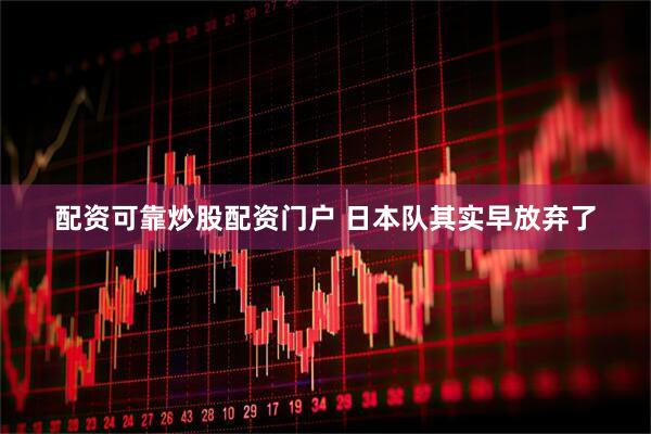 配资可靠炒股配资门户 日本队其实早放弃了