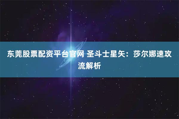 东莞股票配资平台官网 圣斗士星矢：莎尔娜速攻流解析