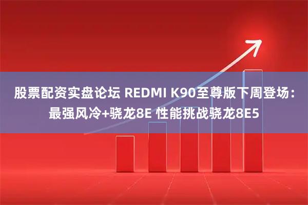 股票配资实盘论坛 REDMI K90至尊版下周登场：最强风冷+骁龙8E 性能挑战骁龙8E5