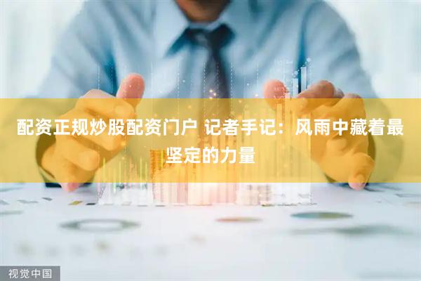配资正规炒股配资门户 记者手记:风雨中藏着最坚定的力量