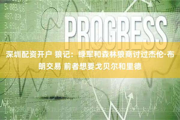 深圳配资开户 狼记：绿军和森林狼商讨过杰伦·布朗交易 前者想要戈贝尔和里德